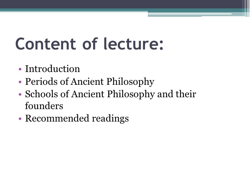 Content of lecture:  Introduction Periods of Ancient Philosophy Schools of Ancient Philosophy and